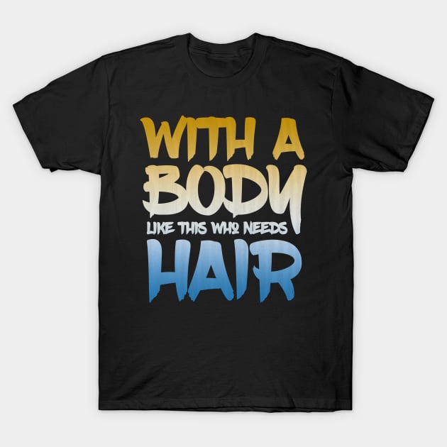 With a body like this who needs hair T-Shirt by Horisondesignz